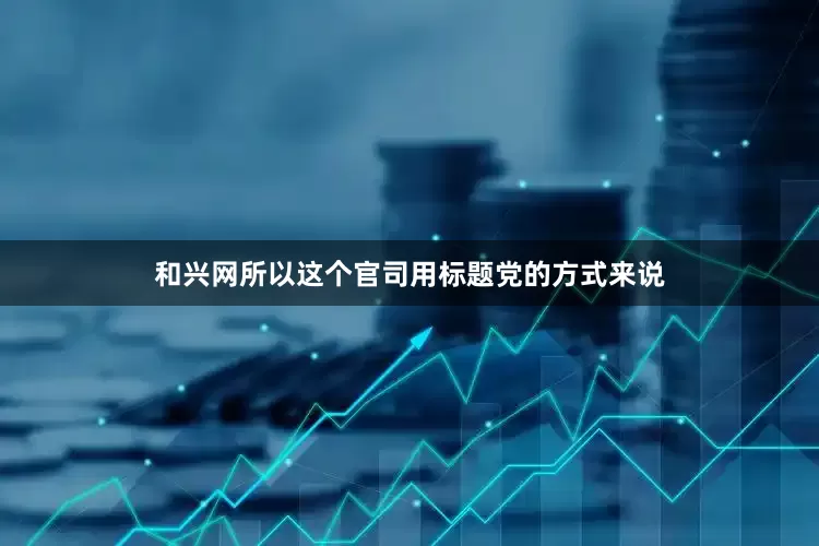 和兴网　　所以这个官司用标题党的方式来说