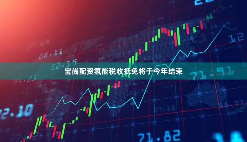 宝尚配资　　氢能税收抵免将于今年结束