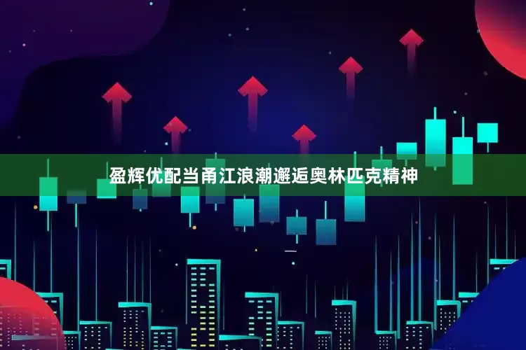 盈辉优配当甬江浪潮邂逅奥林匹克精神