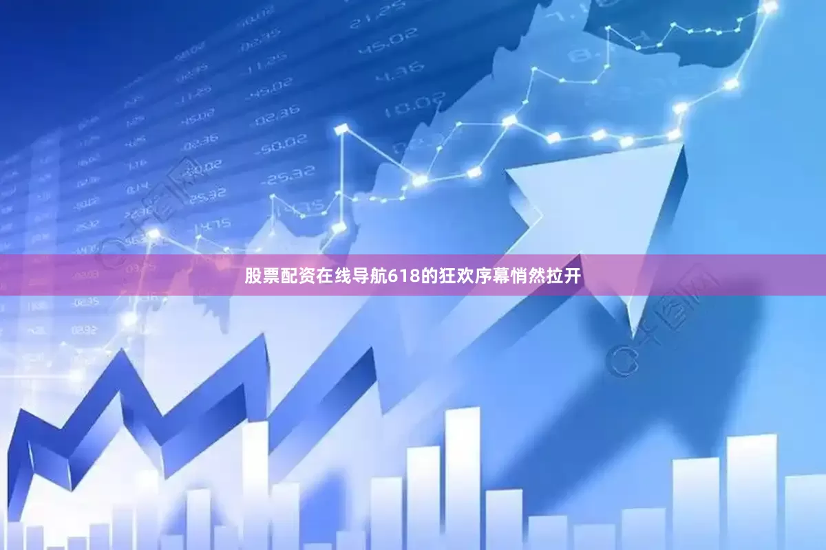 股票配资在线导航618的狂欢序幕悄然拉开