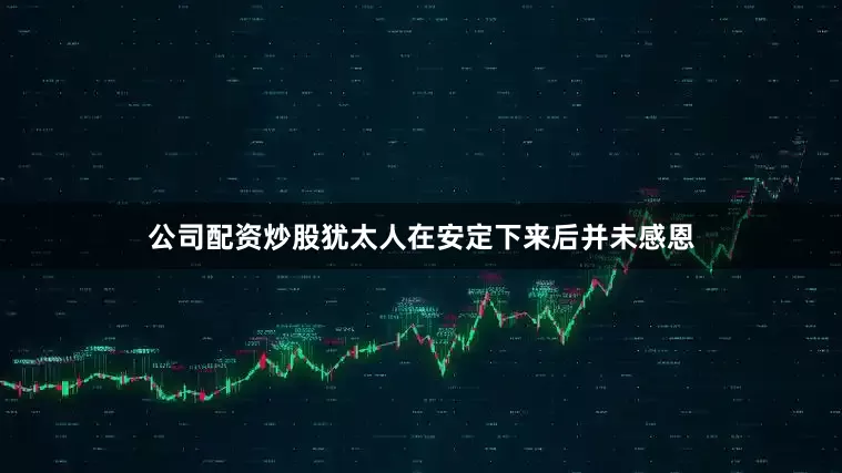 公司配资炒股犹太人在安定下来后并未感恩