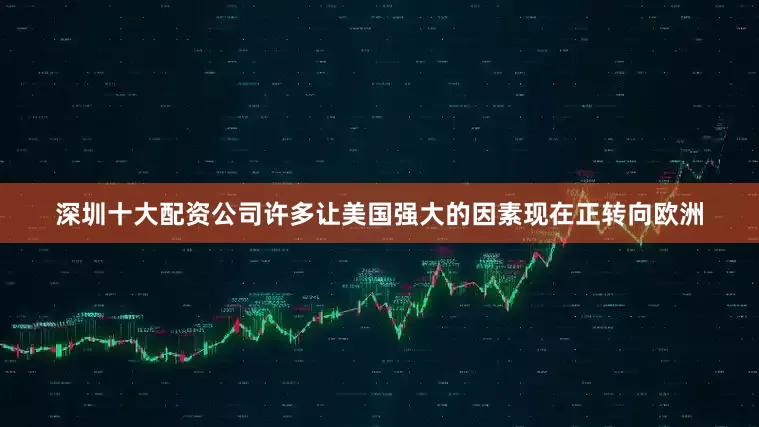 深圳十大配资公司许多让美国强大的因素现在正转向欧洲