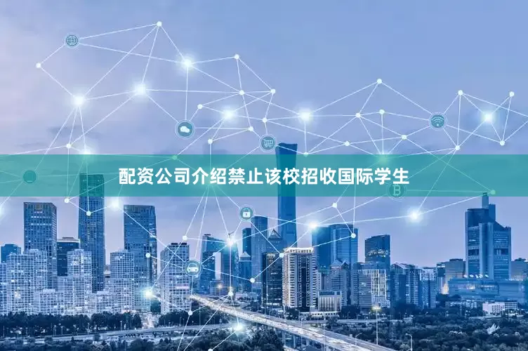 配资公司介绍禁止该校招收国际学生