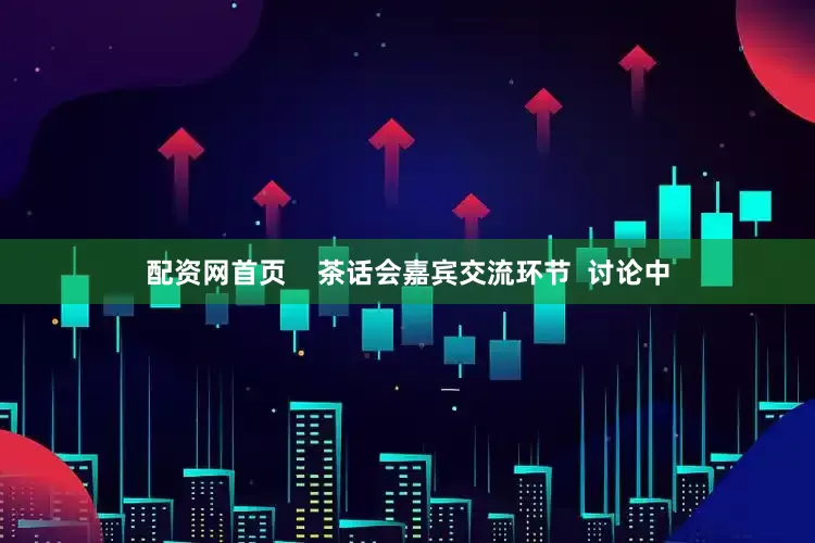 配资网首页    茶话会嘉宾交流环节  讨论中