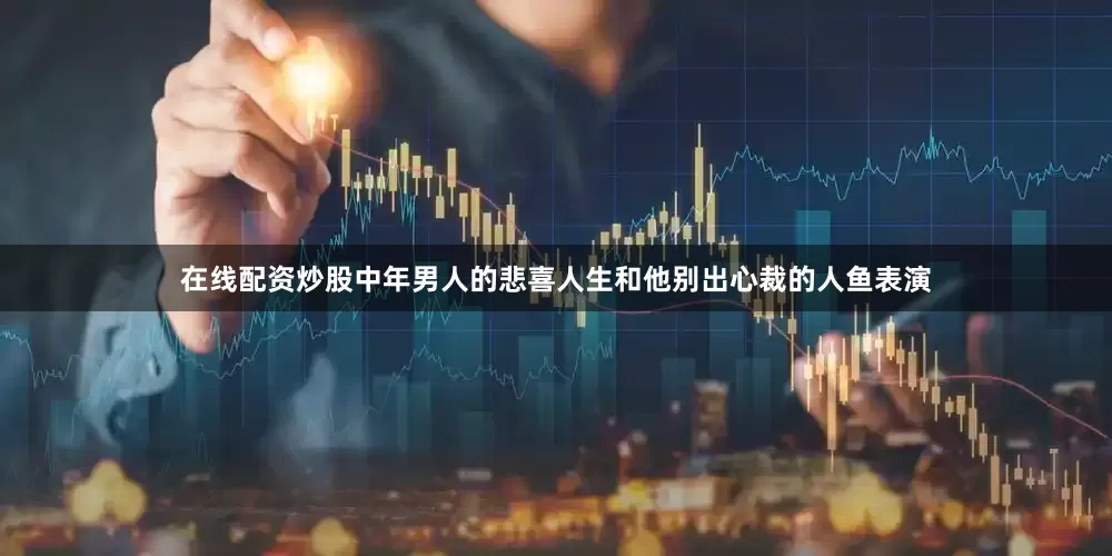 在线配资炒股中年男人的悲喜人生和他别出心裁的人鱼表演