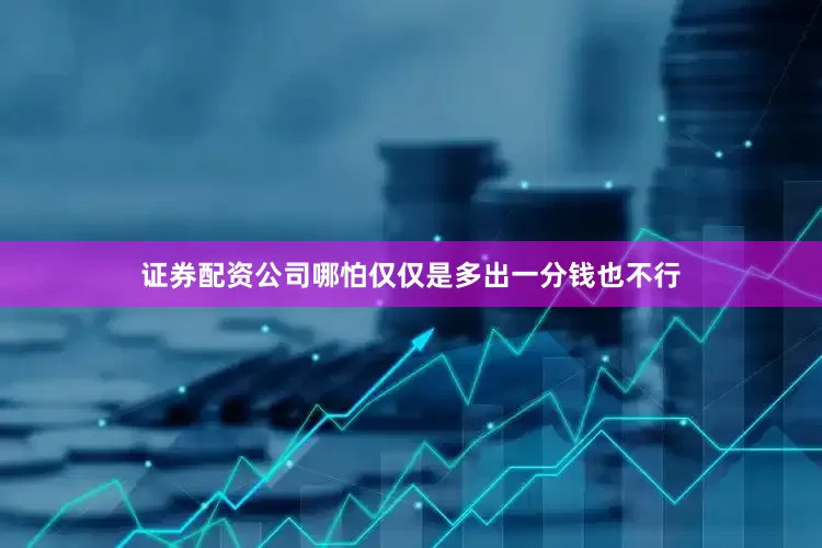 证券配资公司哪怕仅仅是多出一分钱也不行