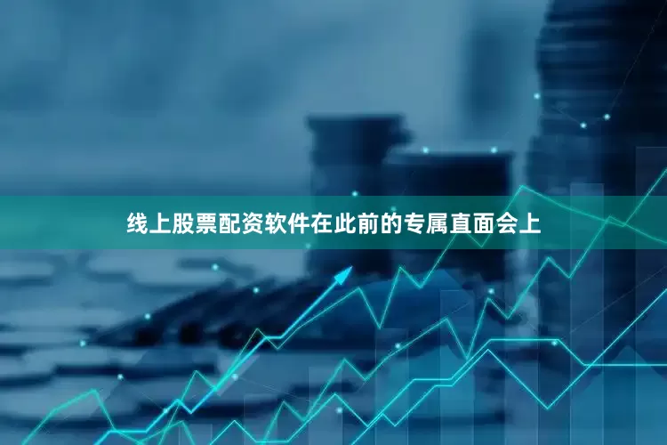 线上股票配资软件在此前的专属直面会上