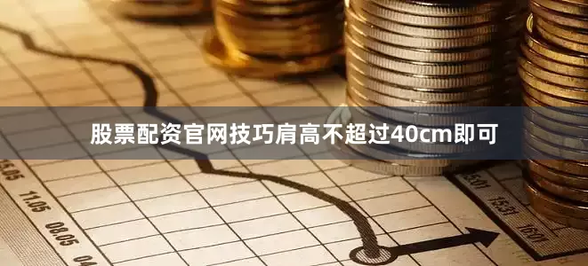 股票配资官网技巧肩高不超过40cm即可