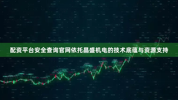 配资平台安全查询官网依托晶盛机电的技术底蕴与资源支持