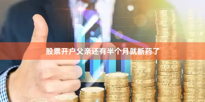 股票开户父亲还有半个月就断药了