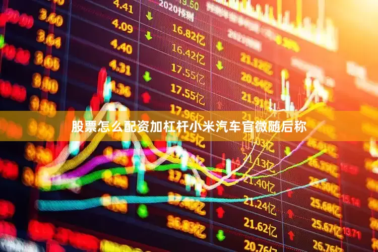 股票怎么配资加杠杆　　小米汽车官微随后称
