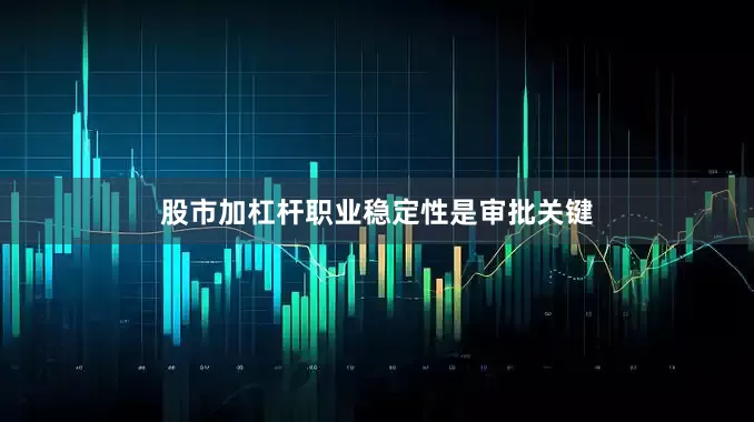 股市加杠杆职业稳定性是审批关键