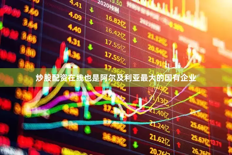 炒股配资在线也是阿尔及利亚最大的国有企业