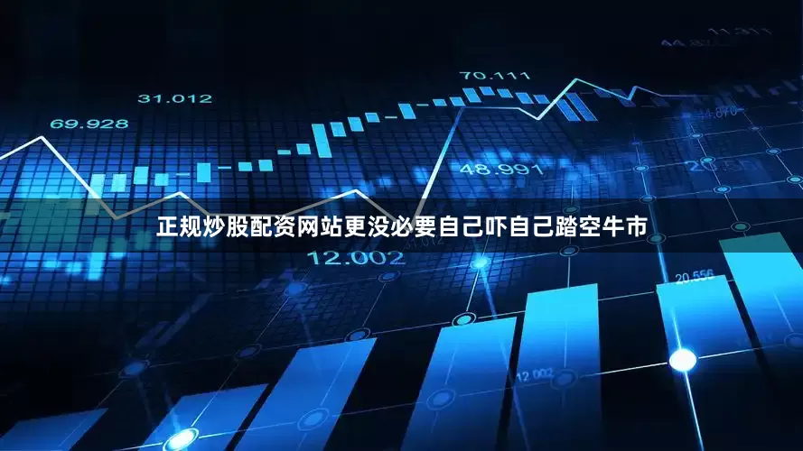 正规炒股配资网站更没必要自己吓自己踏空牛市