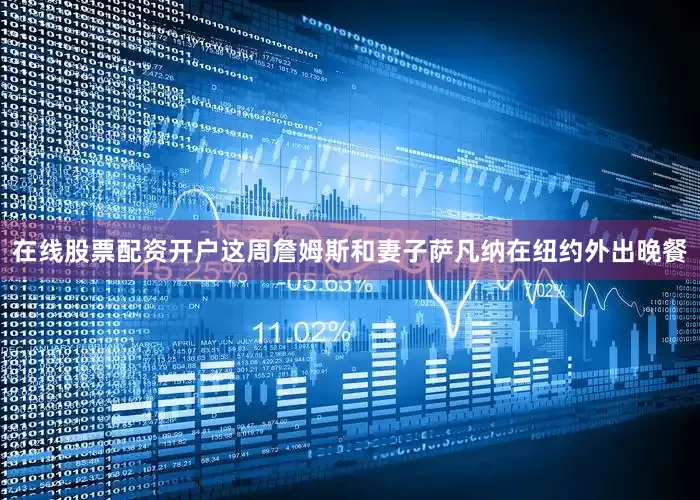 在线股票配资开户这周詹姆斯和妻子萨凡纳在纽约外出晚餐