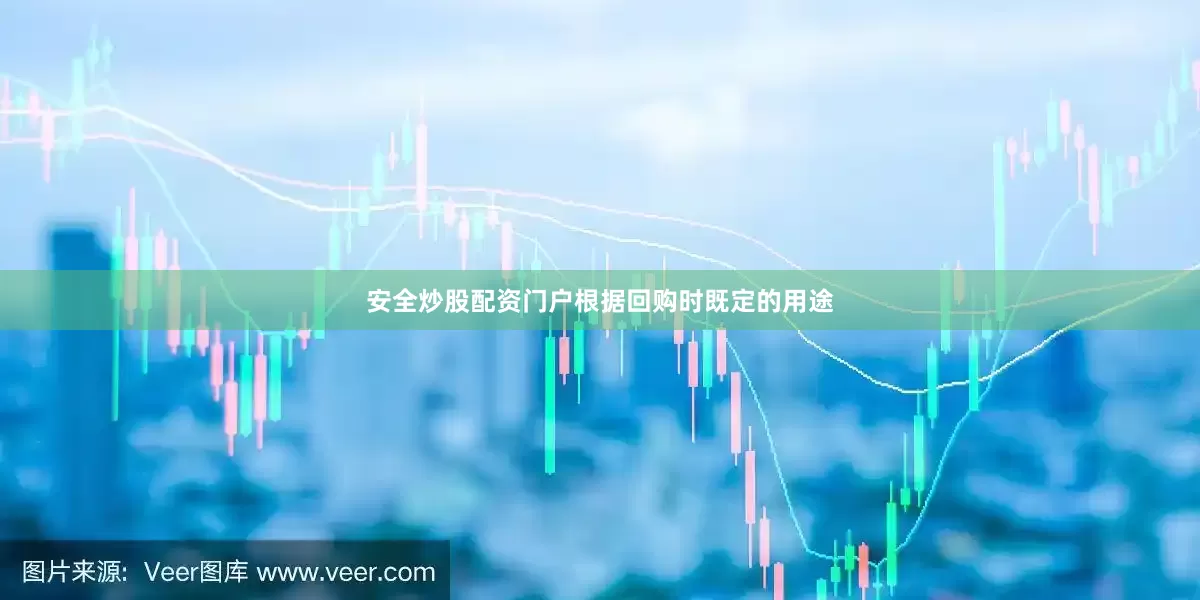 安全炒股配资门户根据回购时既定的用途