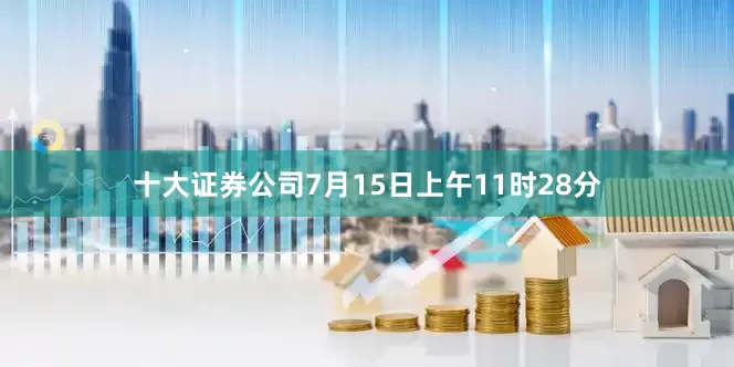 十大证券公司7月15日上午11时28分