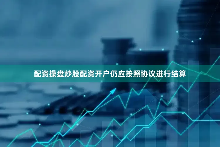 配资操盘炒股配资开户仍应按照协议进行结算