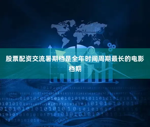 股票配资交流暑期档是全年时间周期最长的电影档期
