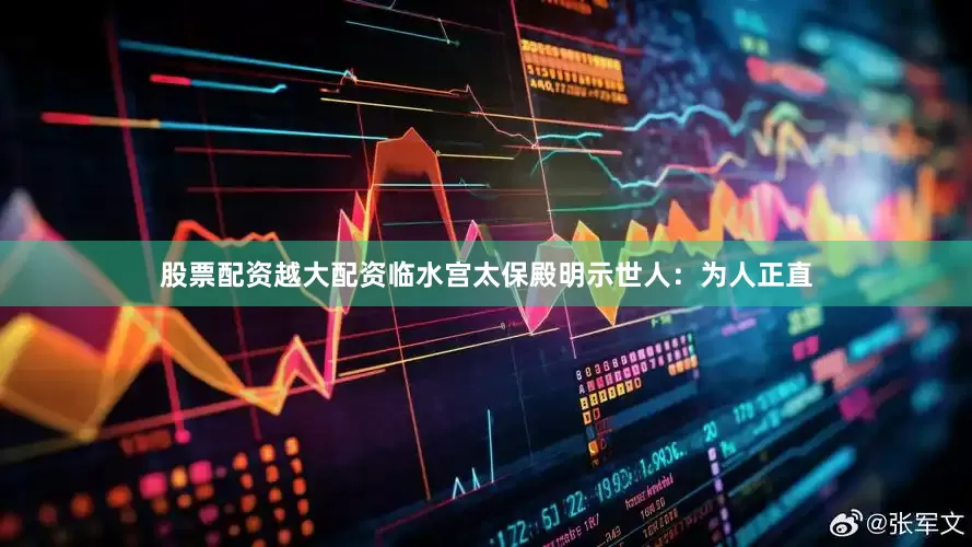 股票配资越大配资临水宫太保殿明示世人：为人正直