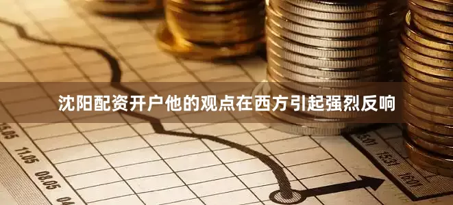 沈阳配资开户他的观点在西方引起强烈反响
