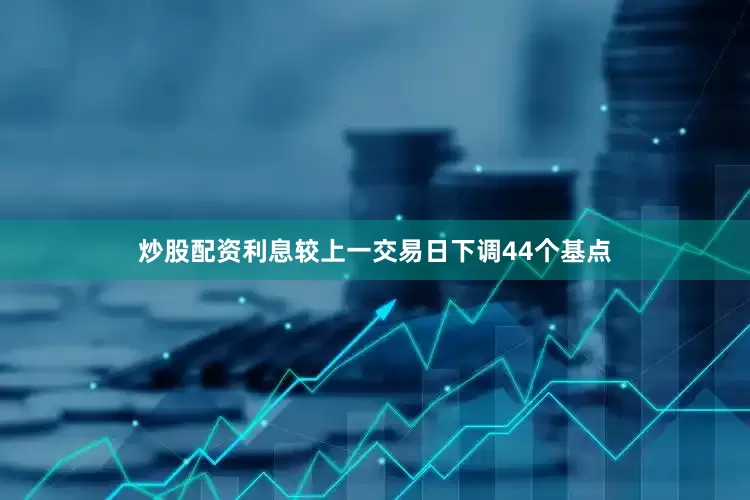 炒股配资利息较上一交易日下调44个基点