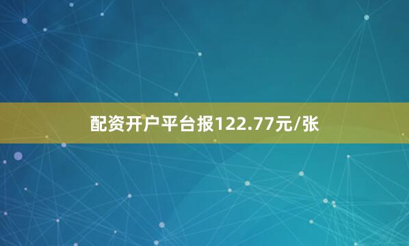 配资开户平台报122.77元/张