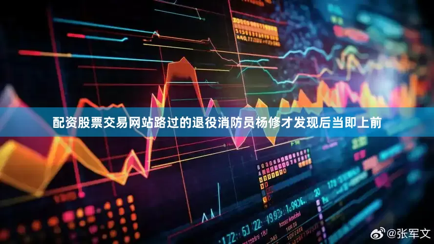 配资股票交易网站路过的退役消防员杨修才发现后当即上前