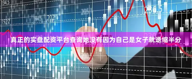 真正的实盘配资平台查询她没有因为自己是女子就退缩半分