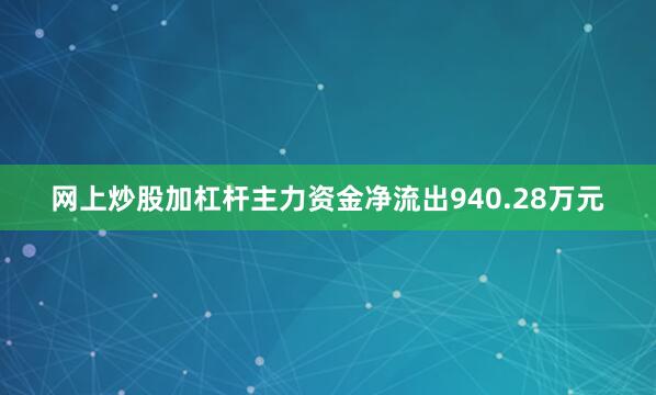 网上炒股加杠杆主力资金净流出940.28万元