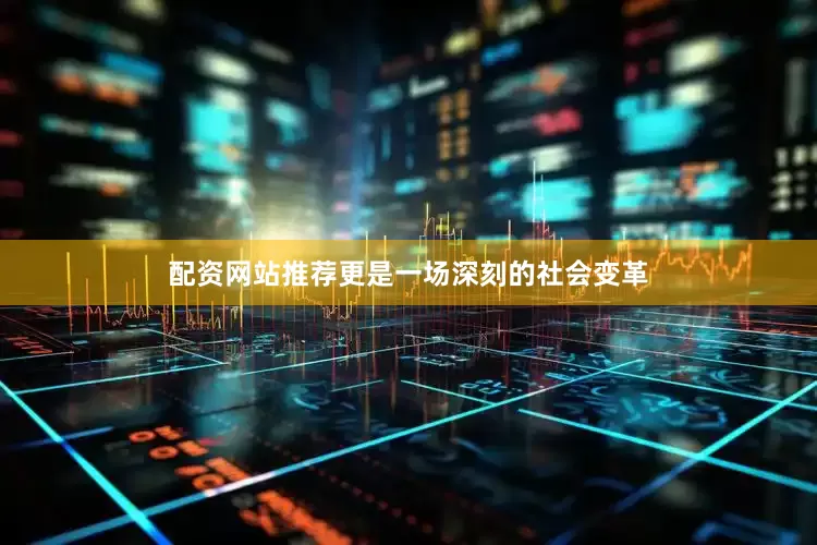 配资网站推荐更是一场深刻的社会变革