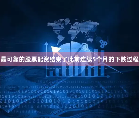 最可靠的股票配资结束了此前连续5个月的下跌过程