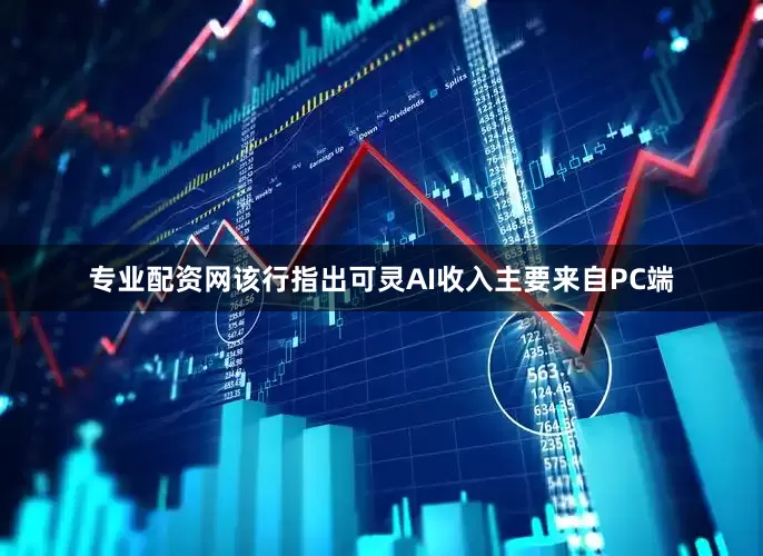 专业配资网　　该行指出可灵AI收入主要来自PC端