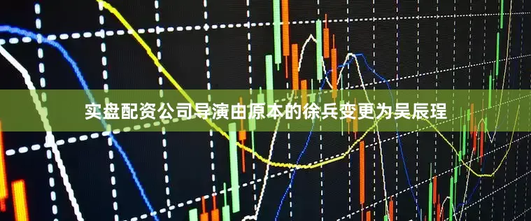 实盘配资公司导演由原本的徐兵变更为吴辰珵