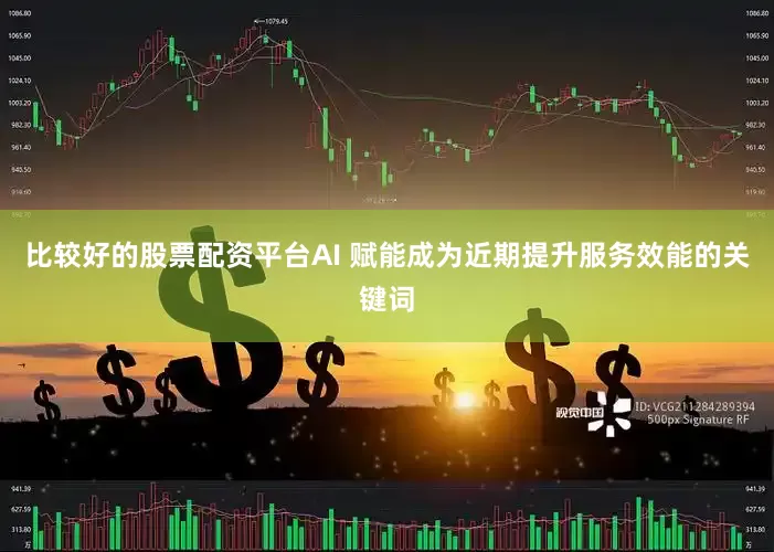 比较好的股票配资平台AI 赋能成为近期提升服务效能的关键词