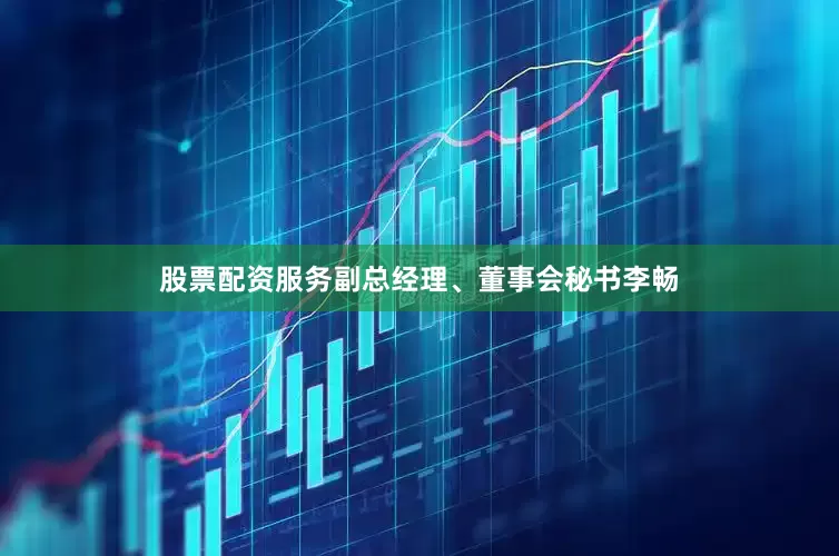 股票配资服务副总经理、董事会秘书李畅