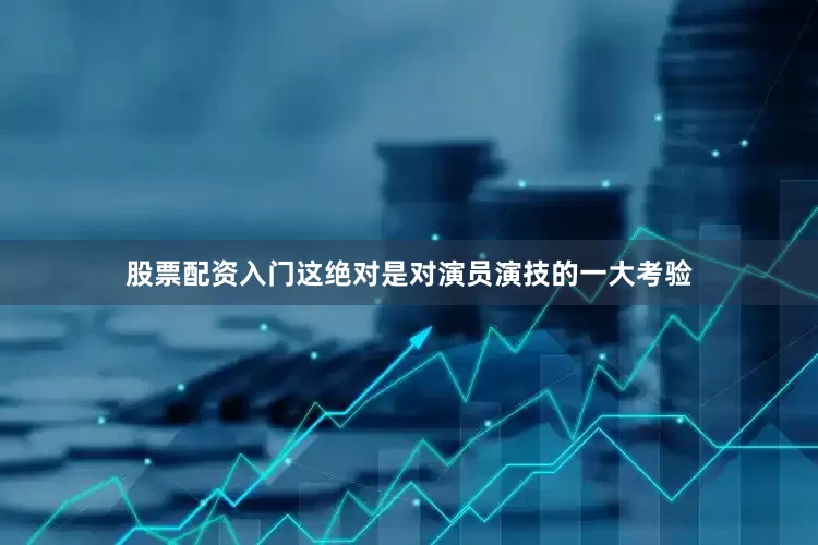 股票配资入门这绝对是对演员演技的一大考验