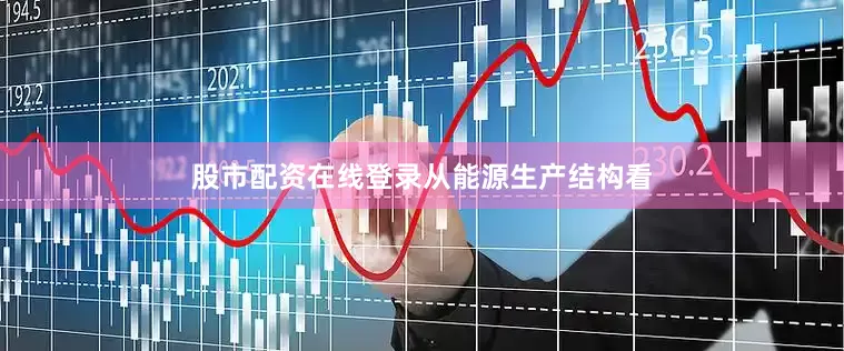 股市配资在线登录　　从能源生产结构看