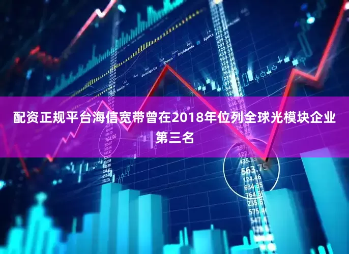 配资正规平台海信宽带曾在2018年位列全球光模块企业第三名