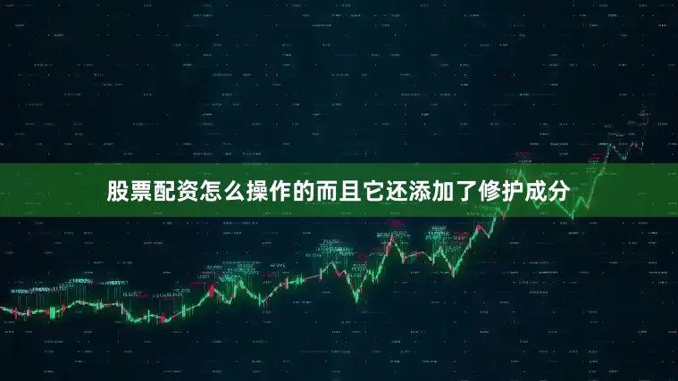 股票配资怎么操作的而且它还添加了修护成分