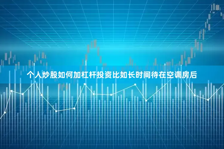个人炒股如何加杠杆投资比如长时间待在空调房后