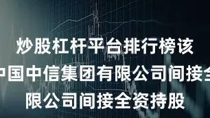 炒股杠杆平台排行榜该公司由中国中信集团有限公司间接全资持股