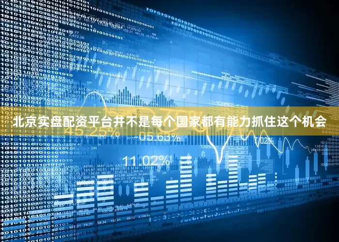 北京实盘配资平台并不是每个国家都有能力抓住这个机会