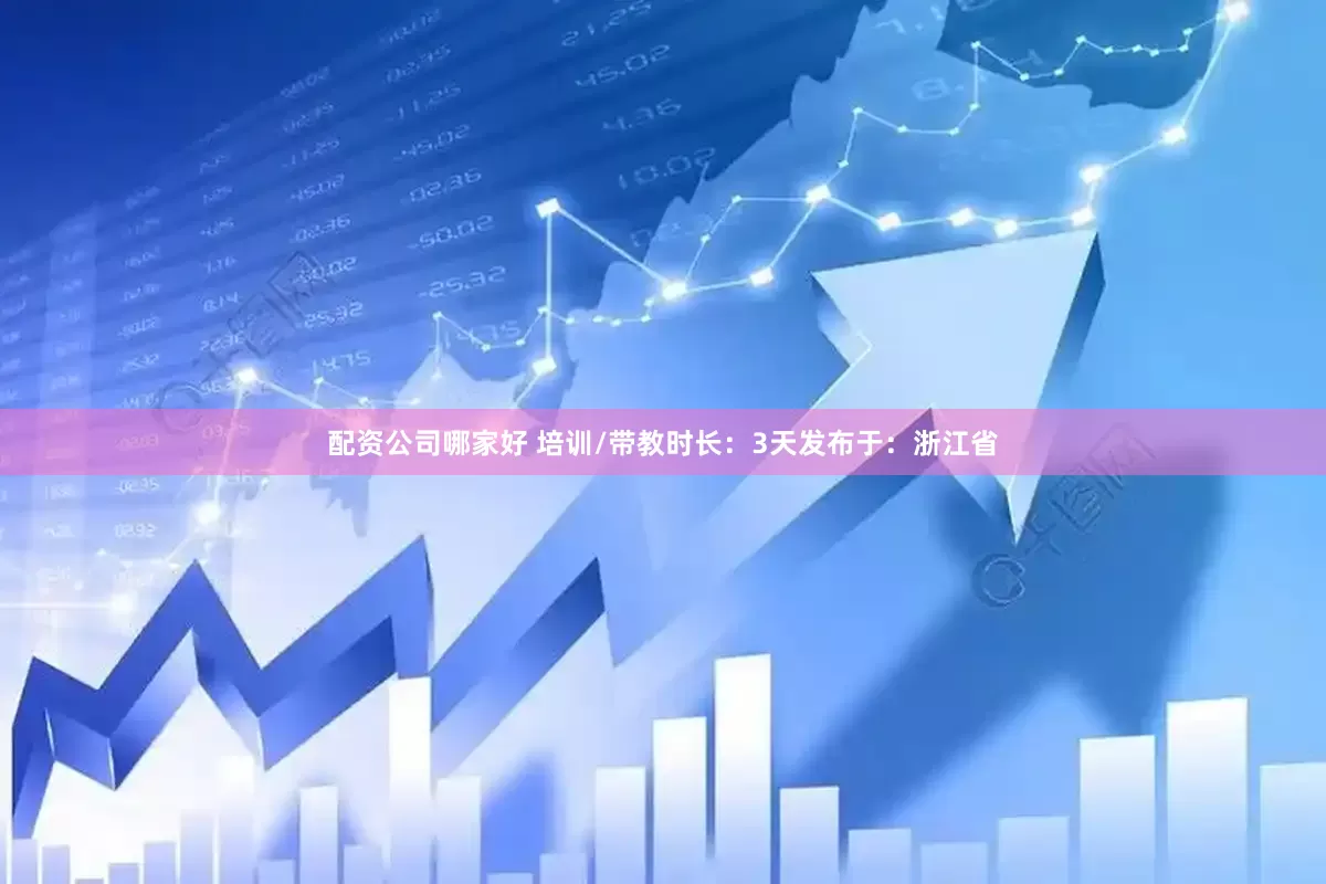 配资公司哪家好 培训/带教时长：3天发布于：浙江省