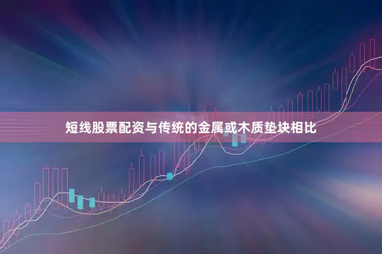 短线股票配资与传统的金属或木质垫块相比