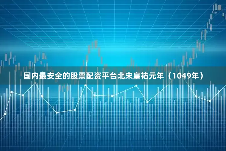 国内最安全的股票配资平台北宋皇祐元年（1049年）