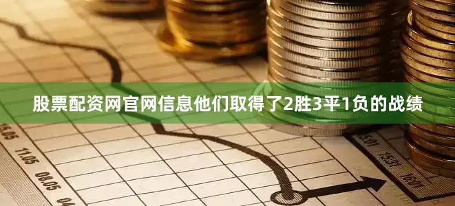 股票配资网官网信息他们取得了2胜3平1负的战绩