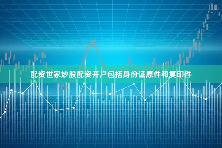 配资世家炒股配资开户包括身份证原件和复印件