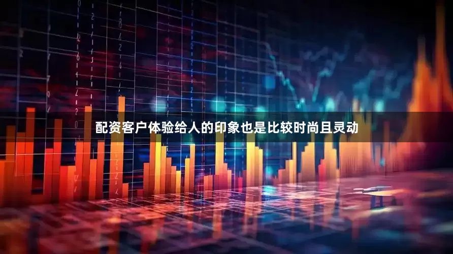 配资客户体验给人的印象也是比较时尚且灵动