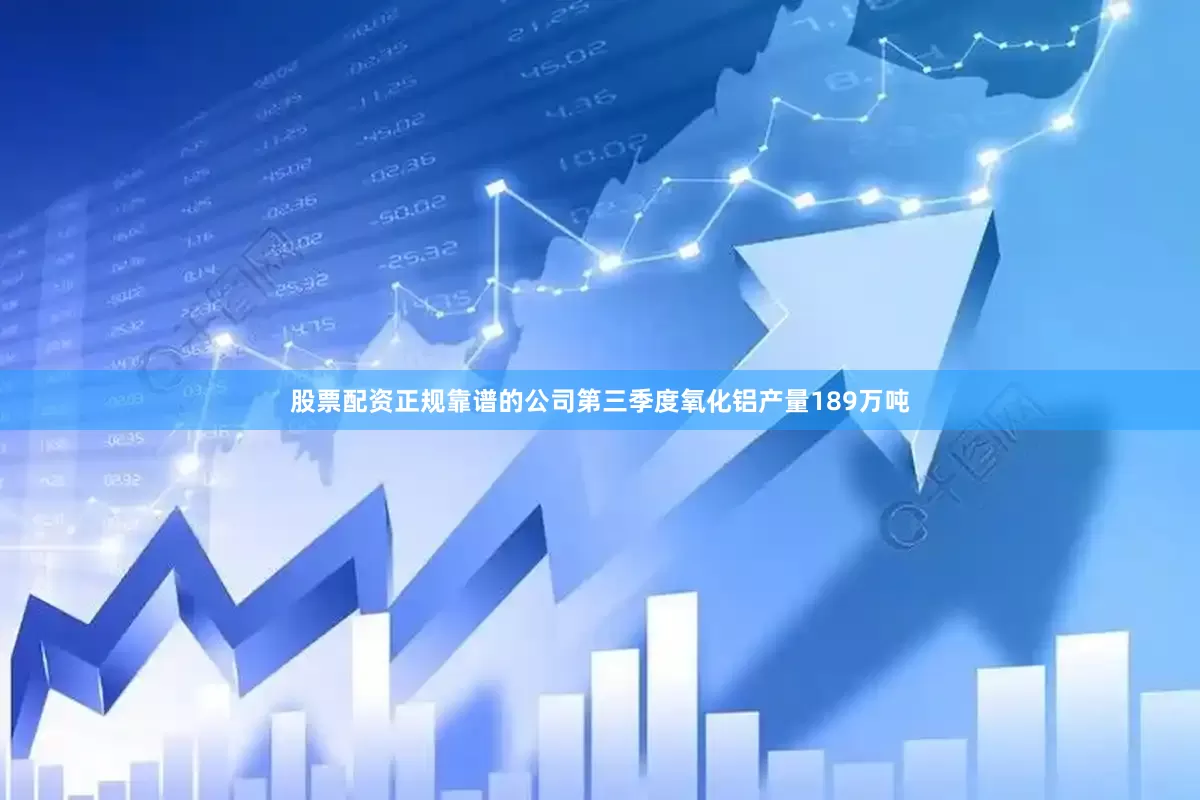 股票配资正规靠谱的公司第三季度氧化铝产量189万吨